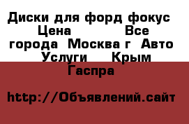 Диски для форд фокус › Цена ­ 6 000 - Все города, Москва г. Авто » Услуги   . Крым,Гаспра